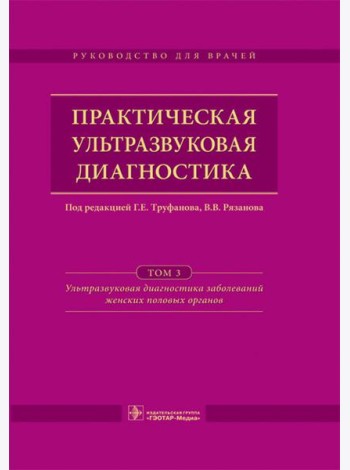 Практическая ультразвуковая диагностика. Руководство для врачей. В 5 т. Т. 3. Ультразвуковая диагностика заболевания женских половых органов
