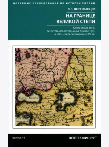 На границе Великой степи. Контактные зоны лесостепного пограничья Южной Руси в XIII - первой половине XV в