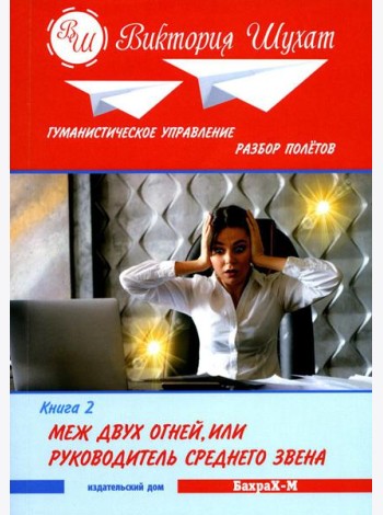Гуманистическое управление. Разбор полетов: В 3 кн. Кн. 2: Меж двух огней, или Руководитель среднего звена