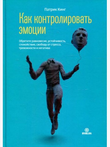 Как контролировать эмоции. Обретите равновесие, устойчивость, спокойствие, свободу от стресса, тревожности и негатива