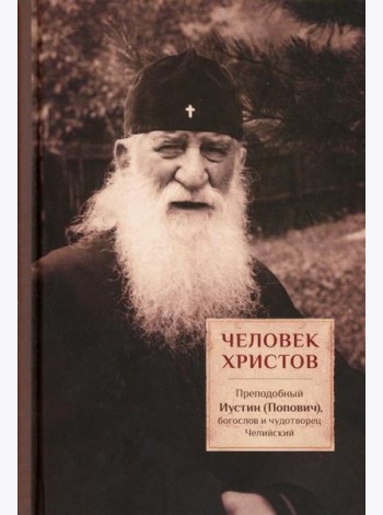 Человек Христов. Преподобный Иустин (Попович) богослов и чудотворец Челийский