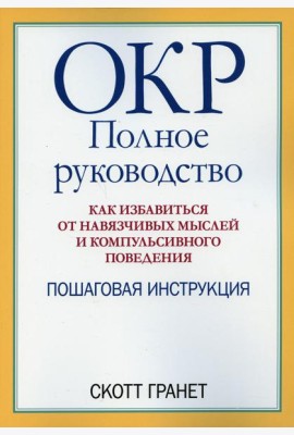 ОКР: полное руководство. Как избавиться от навязчивых мыслей и компульсивного поведения. Пошаговая инструкция
