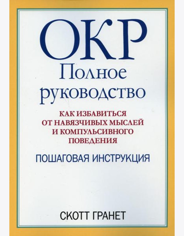 ОКР: полное руководство. Как избавиться от навязчивых мыслей и компульсивного поведения. Пошаговая инструкция