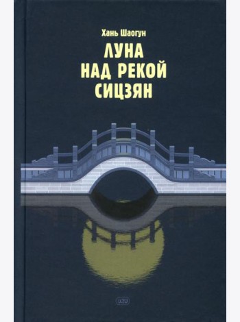 Луна над рекой Сицзян: повести и рассказы