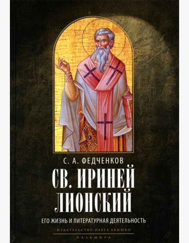 Св. Ириней Лионский: Его жизнь и литературная деятельность. 2-е изд., испр