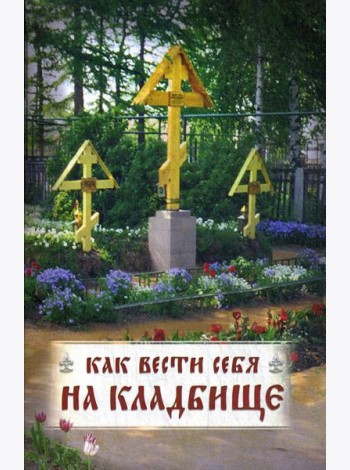 Как вести себя на кладбище. Практические советы о поведении на кладбище и поминании усопших. Лития, совершаемая мирянином дома и на кладбище