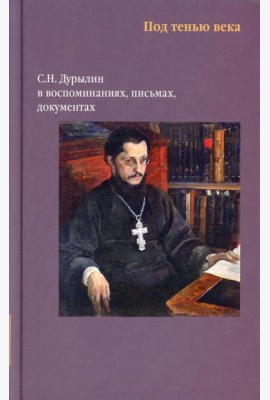 Никея.Под тенью века. С.Н.Дурылин в воспоминаниях, письмах, документах