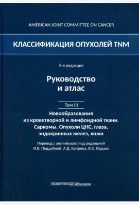 Классификация опухолей TNM. 8-я ред. Руководство и атлас. Т. 3: Новообразования из кроветворной и лимфоидной ткани. Саркомы. Опухоли ЦНС, глаза