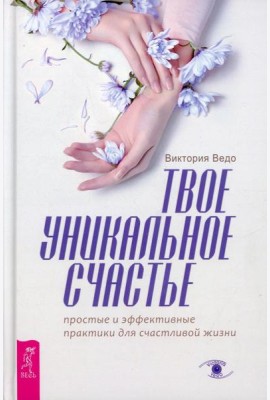 Твое уникальное счастье. Простые и эффективные практики для счастливой жизни