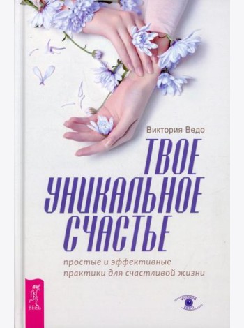 Твое уникальное счастье. Простые и эффективные практики для счастливой жизни
