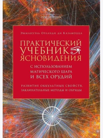 Практический учебник ясновидения с использованием магического шара и всех орудий. Развитие оккультных свойств, заклинательные методы и обряды