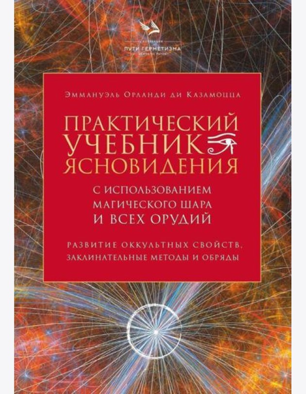 Практический учебник ясновидения с использованием магического шара и всех орудий. Развитие оккультных свойств, заклинательные методы и обряды