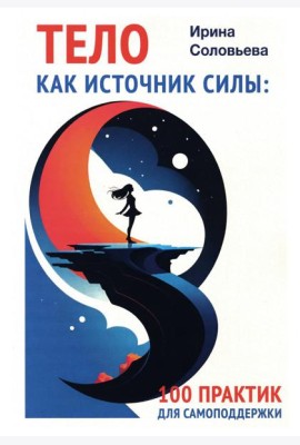 Тело как источник силы: 100 практик для самоподдержки