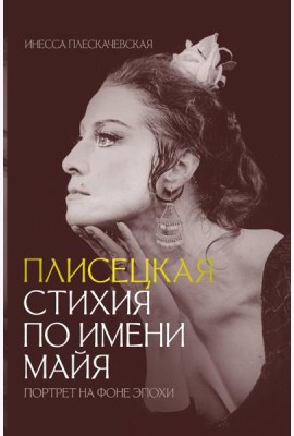 Плисецкая. Стихия по имени Майя. Портрет на фоне эпохи