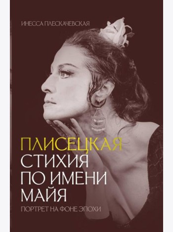 Плисецкая. Стихия по имени Майя. Портрет на фоне эпохи