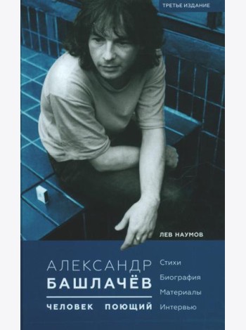 Александр Башлачев - человек поющий. 3-е изд., испр.и доп