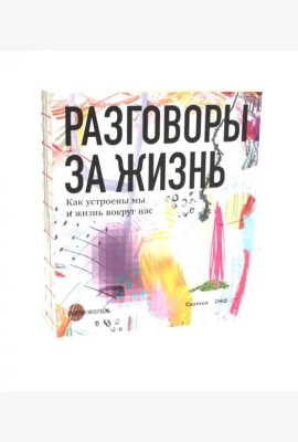 Разговоры за жизнь. Как устроены мы и жизнь вокруг нас: сборник интервью