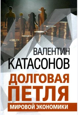 Долговая петля мировой экономики. Серия Финансовые хроники профессора Катасонова. Выпуск 29