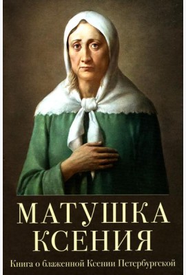 Матушка Ксения. Книга о святой блаженной Ксении Петербургской. 2-е изд., испр.и доп