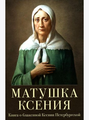 Матушка Ксения. Книга о святой блаженной Ксении Петербургской. 2-е изд., испр.и доп