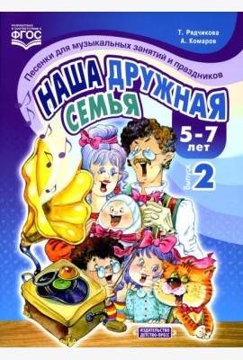 Наша дружная семья. Песенки для музыкальных занятий и праздников (5-7 лет). Вып. 2