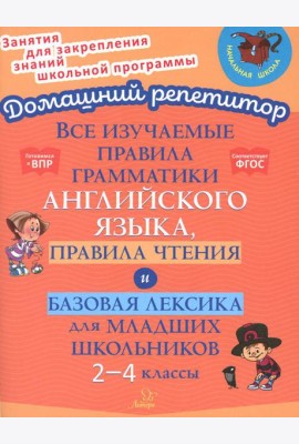 Все изучаемые правила грамматики английского языка, правила чтения и базовая лексика для младших школьников. 2-4 кл