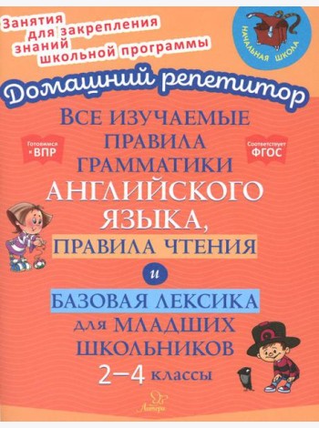 Все изучаемые правила грамматики английского языка, правила чтения и базовая лексика для младших школьников. 2-4 кл