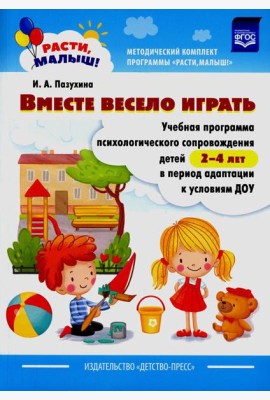 Вместе весело играть. Учебная программа психологического сопровождения детей 2-4 лет в период адаптации к условиям ДОУ