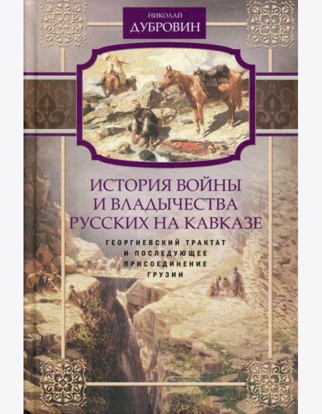 История войны и владычества русских на Кавказе. Георгиевский трактат и последующее присоединение Грузии. Т. 3
