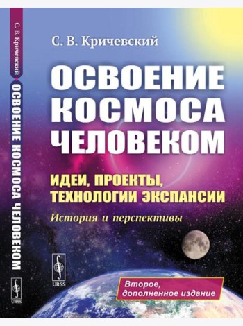 Освоение космоса человеком: Идеи, проекты, технологии экспансии. История и перспективы. 2-е изд