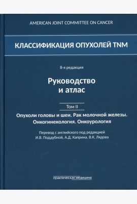 Классификация опухолей TNM. 8-я редакция. Руководство и атлас. Т. 2: Опухоли головы и шеи. Рак молочной железы. Онкогинекология. Онкоурология