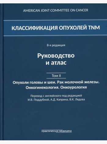 Классификация опухолей TNM. 8-я редакция. Руководство и атлас. Т. 2: Опухоли головы и шеи. Рак молочной железы. Онкогинекология. Онкоурология