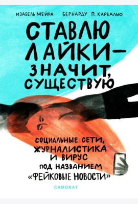 Ставлю лайки - значит существую. Социальные сети, журналистика и вирус под названием «фейковые новости»