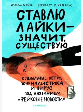 Ставлю лайки - значит существую. Социальные сети, журналистика и вирус под названием «фейковые новости»