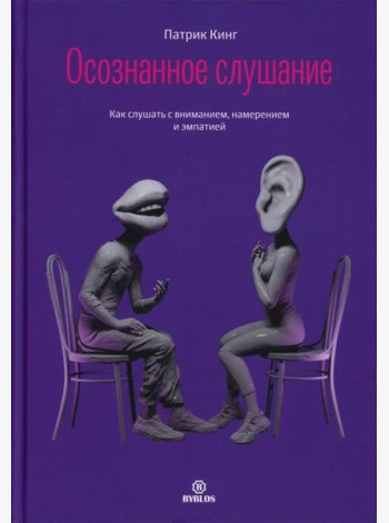 Осознанное слушание. Как слушать с вниманием, намерением и эмпатией
