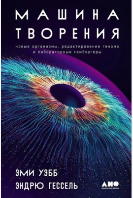 Машина творения: Новые организмы, редактирование генома и лабораторные гамбургеры