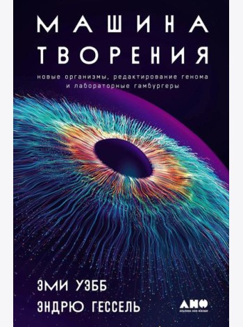 Машина творения: Новые организмы, редактирование генома и лабораторные гамбургеры