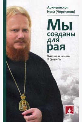 Мы созданы для рая. Как нам жить в Церкви