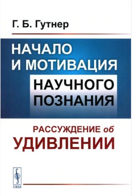 Начало и мотивация научного познания: Рассуждение об удивлении. 3-е изд., стер