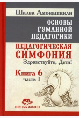Основы гуманной педагогики. Педагогическая симфония. Здравствуйте, Дети! В 20 кн. Кн. 6. Ч. 1. 2-е изд