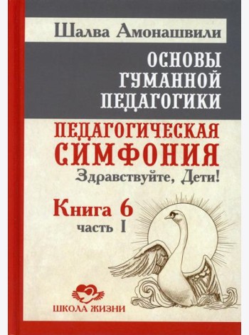 Основы гуманной педагогики. Педагогическая симфония. Здравствуйте, Дети! В 20 кн. Кн. 6. Ч. 1. 2-е изд