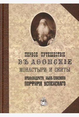 Первое путешествие в Афонские монастыри и скиты архимандрита, ныне епископа Порфирия (Успенского). Репринт.изд