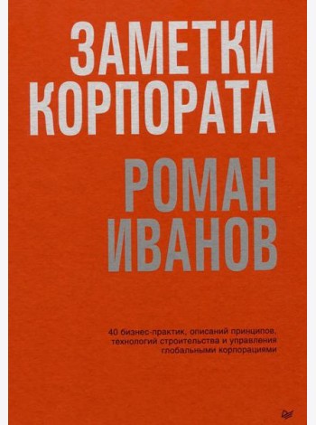 Заметки корпората. 40 бизнес-практик, описаний принципов, технологий строительства и управления глобальными корпорациями