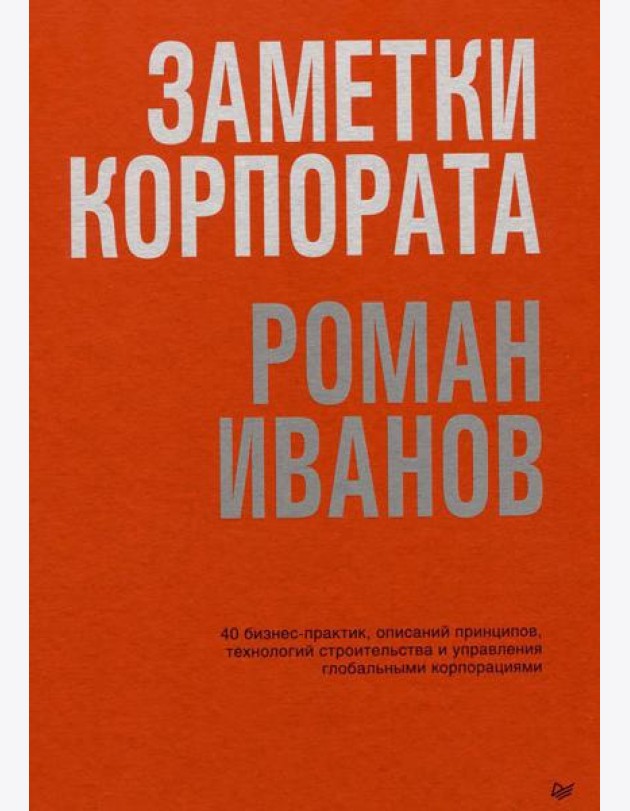 Заметки корпората. 40 бизнес-практик, описаний принципов, технологий строительства и управления глобальными корпорациями