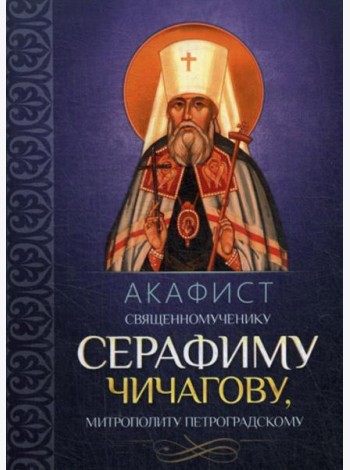 Акафист священномученику Серафиму (Чичагову), митрополиту Петроградскому