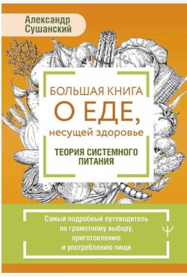Большая книга о еде, несущей здоровье. Теория системного питания. Самый подробный путеводитель по грамотному выбору, приготовлению и употреблению пищи