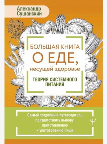 Большая книга о еде, несущей здоровье. Теория системного питания. Самый подробный путеводитель по грамотному выбору, приготовлению и употреблению пищи