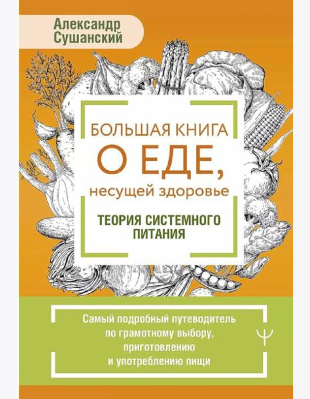 Большая книга о еде, несущей здоровье. Теория системного питания. Самый подробный путеводитель по грамотному выбору, приготовлению и употреблению пищи