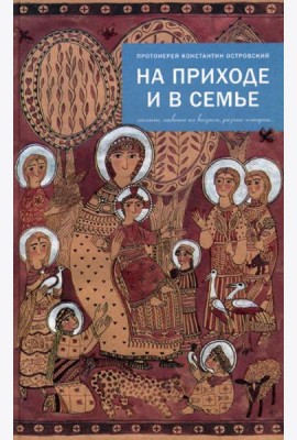 На приходе и в семье. Статьи, ответы на вопросы, разные истории