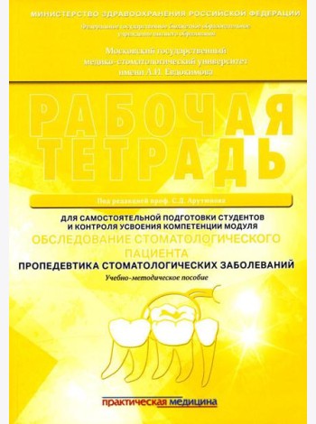 Обследование стоматологического пациента. Пропедевтика стоматологических заболеваний. Рабочая тетрадь: Учебно-методическое пособие